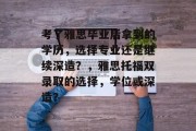 考了雅思毕业后拿到的学历，选择专业还是继续深造？，雅思托福双录取的选择，学位或深造？