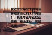 税收专业毕业生如何选择适合自己的工作岗位？，税收专业毕业就业路径，精准定位，灵活选择