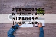 各专业毕业后做什么工作，技术人才，就业方向 | 职业前景分析 | 技能提升与职业规划