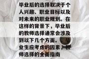 毕业后的选择取决于个人兴趣、职业目标以及对未来的职业规划。在这样的背景下，毕业后的教师选择通常会涉及到以下几个方面。，毕业生应考虑的因素，教师选择的全面指南