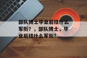 部队博士毕业后挂什么军衔？，部队博士，毕业后挂什么军衔?