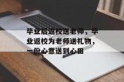 毕业后返校送老师，毕业返校为老师送礼物，一份心意送到心田