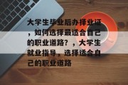 大学生毕业后办择业证，如何选择最适合自己的职业道路？，大学生就业指导，选择适合自己的职业道路