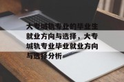 大专城轨专业的毕业生就业方向与选择，大专城轨专业毕业就业方向与选择分析