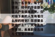 作为一名学生，每个学期末、初中的毕业都会让人产生很多思考。你对接下来的人生有着什么样的规划？你想要去做些什么？，大学生升学规划，未来职业选择与生活重心转移