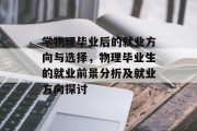学物理毕业后的就业方向与选择，物理毕业生的就业前景分析及就业方向探讨