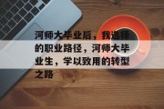 河师大毕业后，我选择的职业路径，河师大毕业生，学以致用的转型之路