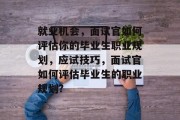 就业机会，面试官如何评估你的毕业生职业规划，应试技巧，面试官如何评估毕业生的职业规划?
