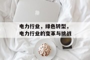 电力行业，绿色转型，电力行业的变革与挑战
