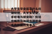 大学生毕业后靠什么吃饭街访，大学生毕业，求职难与就业路？街访攻略教你如何选择职业方向和提升竞争力