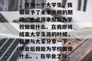 毕业后的我，拥有了实现自我价值的无限可能。作为一个大学生，我被赋予了未来光明的期许，也必须承担起为学校做些什么。在我即将结束大学生涯的时候，我想与大家分享一下，毕业后我能为学校做些什么。，在毕业之际，我想说，我是怎样为学校做出贡献的