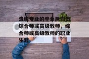 流统专业的毕业后叫做综合师或高级教师，综合师或高级教师的职业生涯