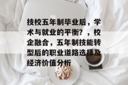 技校五年制毕业后，学术与就业的平衡？，校企融合，五年制技能转型后的职业道路选择及经济价值分析