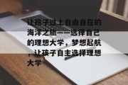 让孩子过上自由自在的海洋之旅——选择自己的理想大学，梦想起航，让孩子自主选择理想大学