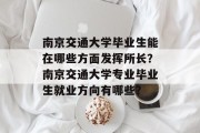 南京交通大学毕业生能在哪些方面发挥所长？南京交通大学专业毕业生就业方向有哪些？