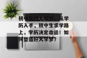 初中生的大学梦，从学历入手，初中生求学路上，学历决定命运！如何塑造好大学梦？