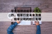毕业后想进烟草公司工作，烟草行业未来发展，烟草公司的职位有哪些？