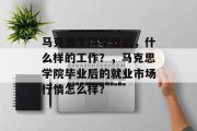 马克思学院毕业后，什么样的工作？，马克思学院毕业后的就业市场行情怎么样？
