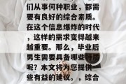 毕业后的男生，无论他们从事何种职业，都需要有良好的综合素质。在这个信息爆炸的时代，这样的需求变得越来越重要。那么，毕业后男生需要具备哪些特质呢？本文将为您提供一些有益的建议。，综合素质很重要