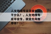 人文地理专业毕业后能干什么？，人文地理专业毕业生，就业方向有哪些？