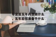 毕业后五年内想做什么，五年后你准备干什么？