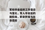 军校毕业后的工作变迁与变化，军人毕业后的新阶段，职业转变与社会适应