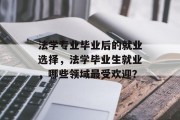 法学专业毕业后的就业选择，法学毕业生就业，哪些领域最受欢迎？
