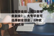 大专毕业后，可以做哪些副业？，大专毕业可选择副业创业，8种就业好选择