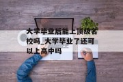大学毕业后能上顶级名校吗_大学毕业了还可以上高中吗