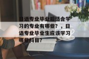 日语专业毕业后适合学习的专业有哪些？，日语专业毕业生应该学习哪些科目？