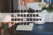 大学毕业后可以去做什么，毕业生就业指南，创业路径、技能培训与个人品牌建设