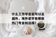什么工作毕业后可以去国外，海外求学有哪些热门专业和选择？