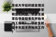 毕业大学后的就业情况如何呢？这是一个非常敏感的问题。毕业生通常在毕业后多久开始寻找工作呢？，毕业生就业半年后才开始找工作？