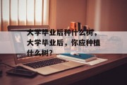 大学毕业后种什么树，大学毕业后，你应种植什么树？