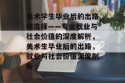 美术学生毕业后的出路和选择——专业就业与社会价值的深度解析，美术生毕业后的出路，就业与社会价值深度剖析