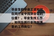 毕业生的毕业工资如何在同行业中找到合适的位置？，毕业生找工作，如何在同行业找到满意的工作岗位?
