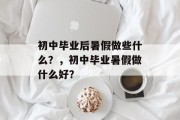 初中毕业后暑假做些什么？，初中毕业暑假做什么好？