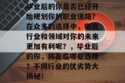 毕业后的你是否已经开始规划你的职业道路？在众多的选择中，哪些行业和领域对你的未来更加有利呢？，毕业后的你，将面临哪些选择？不同行业的优劣势大揭秘！