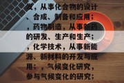 化学专业毕业后能做什么工作，化学专业的毕业生可以从事以下几个方面的工作，，化学研发，从事化合物的设计、合成、制备和应用；，药物制造，从事新药的研发、生产和生产；，化学技术，从事新能源、新材料的开发与应用；，气候变化研究，参与气候变化的研究；，环境保护，参与到环保工作中来；，生态保护，参与到生态修复、生态保护中去。