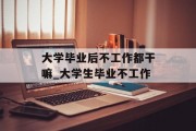 大学毕业后不工作都干嘛_大学生毕业不工作