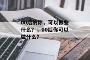 00后的你，可以做些什么？，00后你可以做什么？