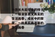 小孩长大后毕业的样子，一幅温馨而又真实的生活画卷，成长中的微笑，一段真实而温馨的生活画卷