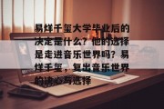易烊千玺大学毕业后的决定是什么？他的选择是走进音乐世界吗？易烊千玺，复出音乐世界的决心与选择