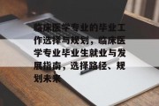 临床医学专业的毕业工作选择与规划，临床医学专业毕业生就业与发展指南，选择路径、规划未来