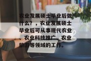 农业发展硕士毕业后做什么？，农业发展硕士毕业后可从事现代农业、农业科技推广、农业旅游等领域的工作。