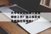 大学毕业后做施工员有哪些工作？施工员职业发展路径有哪些？