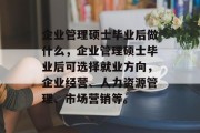 企业管理硕士毕业后做什么，企业管理硕士毕业后可选择就业方向，企业经营、人力资源管理、市场营销等。