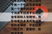 毕业后的第一份工作对于每一个毕业生来说都是一个重大的决定。这个决定不仅关乎你的职业生涯和人生规划，也影响着你未来的生活质量和幸福感，毕业后第一份工作，重要性、影响与幸福