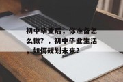 初中毕业后，你准备怎么做？，初中毕业生活，如何规划未来？