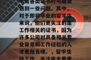 留学期间，留学生们在申请各类证书时可能会遇到一些问题。其中，对于即将毕业的留学生来说，他们更关注的是工作相关的证书，因为许多公司对具备相关专业背景和工作经验的人才更加青睐。，留学生找工作，关注雇主看重哪些证书？